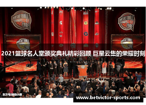 2021篮球名人堂颁奖典礼精彩回顾 巨星云集的荣耀时刻