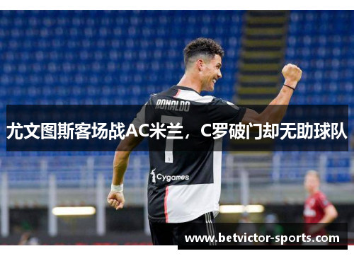 尤文图斯客场战AC米兰，C罗破门却无助球队