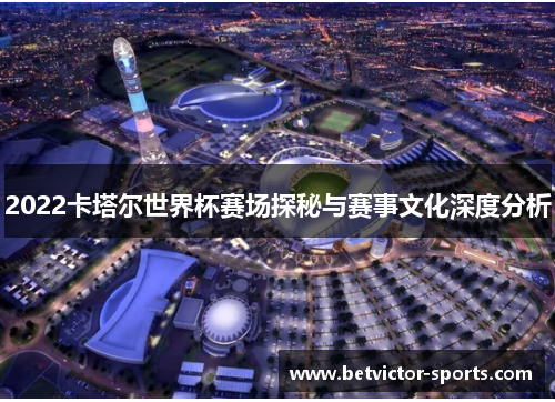 2022卡塔尔世界杯赛场探秘与赛事文化深度分析