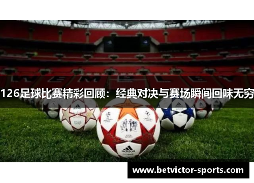 126足球比赛精彩回顾：经典对决与赛场瞬间回味无穷