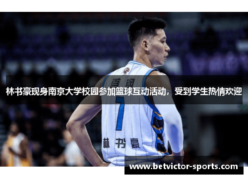 林书豪现身南京大学校园参加篮球互动活动，受到学生热情欢迎