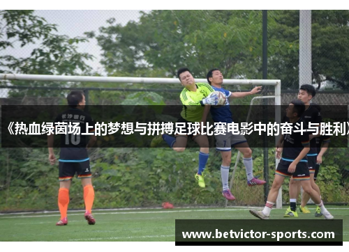 《热血绿茵场上的梦想与拼搏足球比赛电影中的奋斗与胜利》