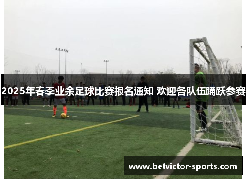 2025年春季业余足球比赛报名通知 欢迎各队伍踊跃参赛