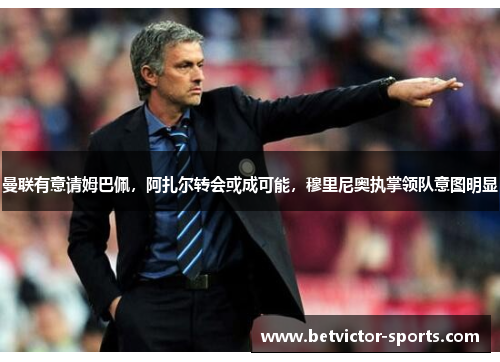 曼联有意请姆巴佩，阿扎尔转会或成可能，穆里尼奥执掌领队意图明显