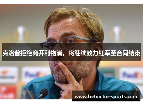 克洛普拒绝离开利物浦，将继续效力红军至合同结束