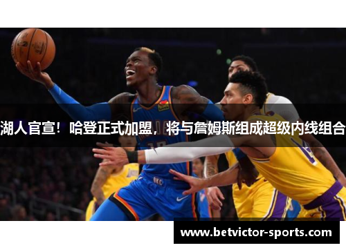 湖人官宣！哈登正式加盟，将与詹姆斯组成超级内线组合