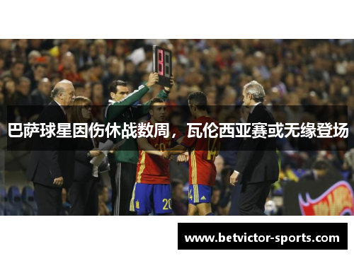 巴萨球星因伤休战数周，瓦伦西亚赛或无缘登场