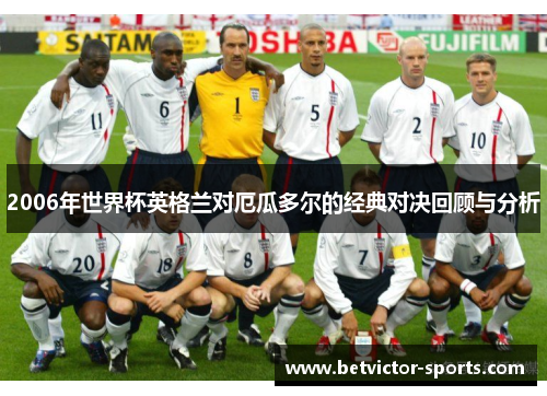 2006年世界杯英格兰对厄瓜多尔的经典对决回顾与分析