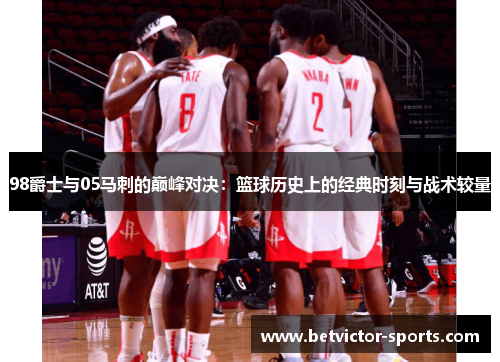 98爵士与05马刺的巅峰对决：篮球历史上的经典时刻与战术较量