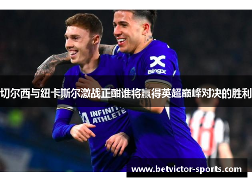 切尔西与纽卡斯尔激战正酣谁将赢得英超巅峰对决的胜利