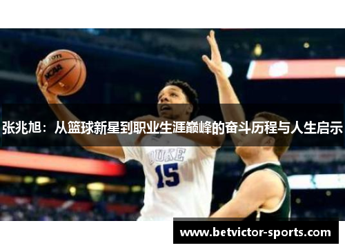 张兆旭：从篮球新星到职业生涯巅峰的奋斗历程与人生启示