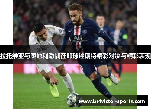 拉托维亚与奥地利激战在即球迷期待精彩对决与精彩表现